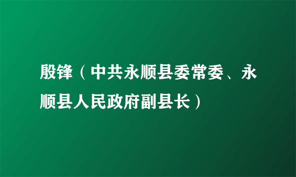 殷锋（中共永顺县委常委、永顺县人民政府副县长）