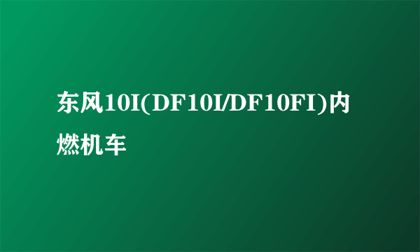 东风10I(DF10I/DF10FI)内燃机车