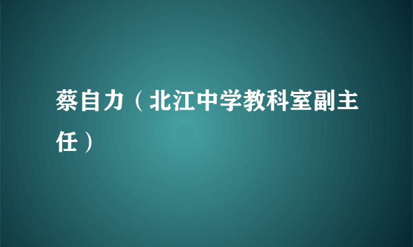 蔡自力（北江中学教科室副主任）