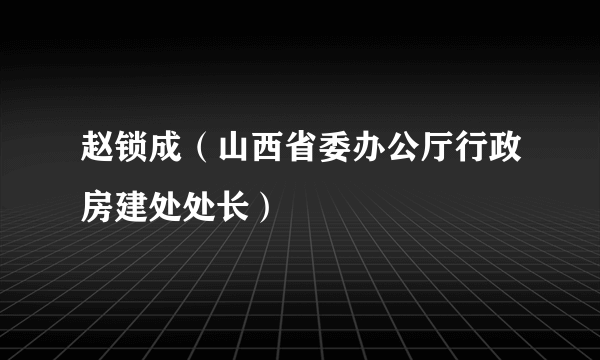 赵锁成（山西省委办公厅行政房建处处长）