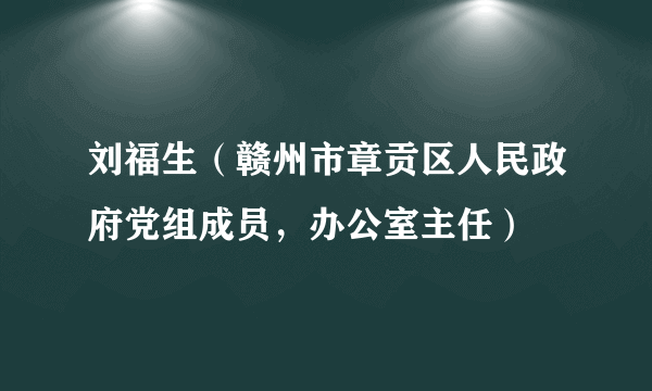 刘福生（赣州市章贡区人民政府党组成员，办公室主任）