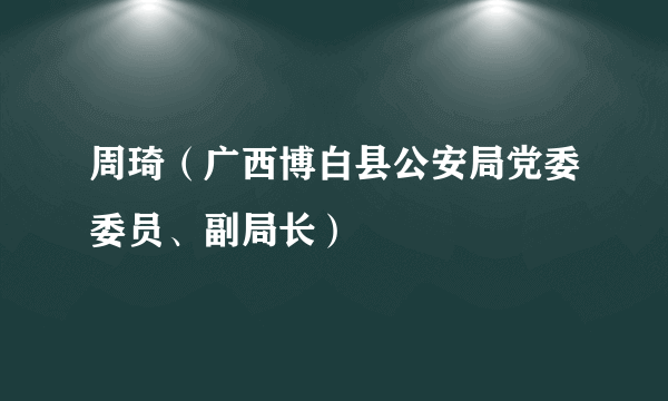 周琦（广西博白县公安局党委委员、副局长）