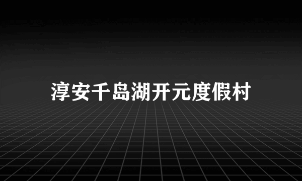 淳安千岛湖开元度假村