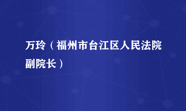 万玲（福州市台江区人民法院副院长）