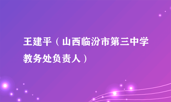 王建平（山西临汾市第三中学教务处负责人）