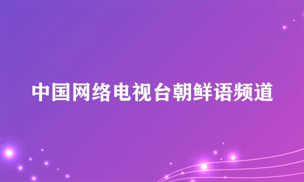 中国网络电视台朝鲜语频道