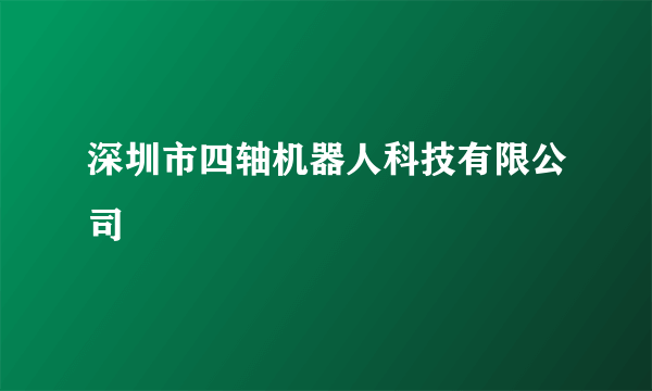 深圳市四轴机器人科技有限公司