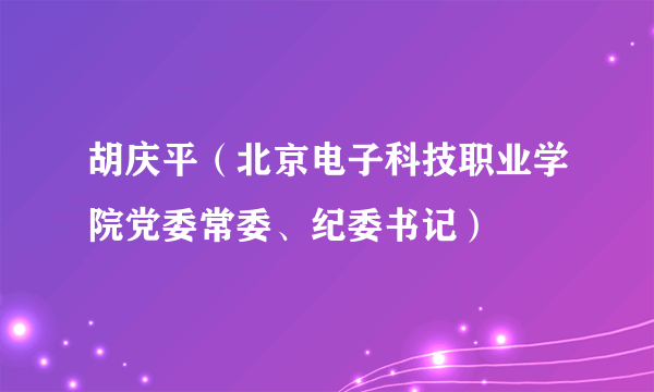 胡庆平（北京电子科技职业学院党委常委、纪委书记）