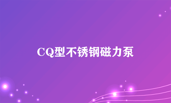 CQ型不锈钢磁力泵