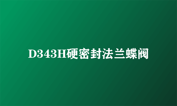 D343H硬密封法兰蝶阀