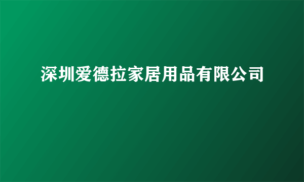 深圳爱德拉家居用品有限公司