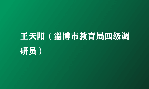 王天阳（淄博市教育局四级调研员）