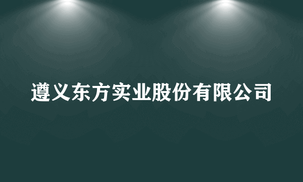 遵义东方实业股份有限公司