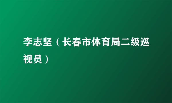 李志坚（长春市体育局二级巡视员）