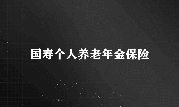 国寿个人养老年金保险