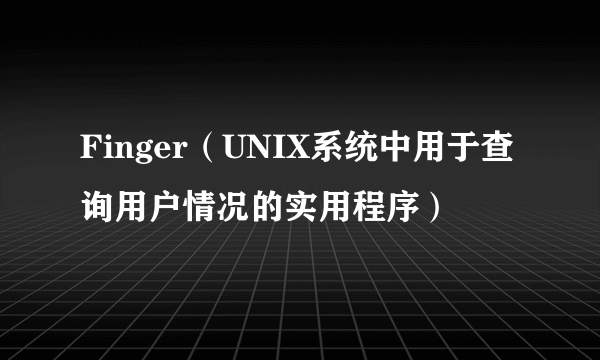 Finger（UNIX系统中用于查询用户情况的实用程序）