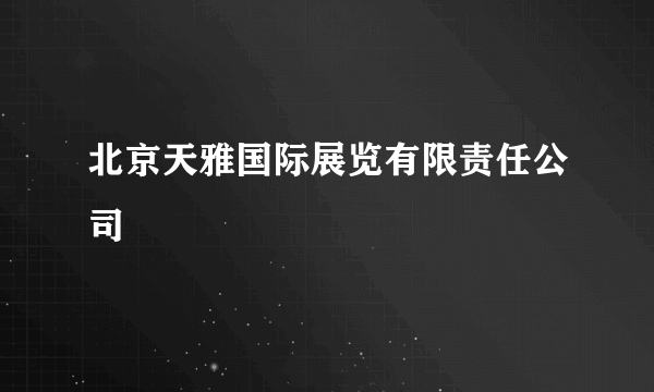 北京天雅国际展览有限责任公司