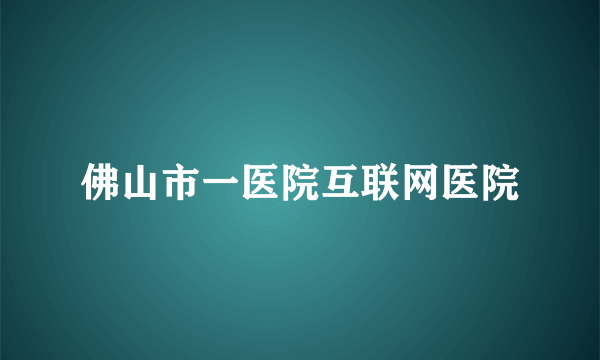 佛山市一医院互联网医院