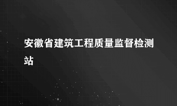 安徽省建筑工程质量监督检测站