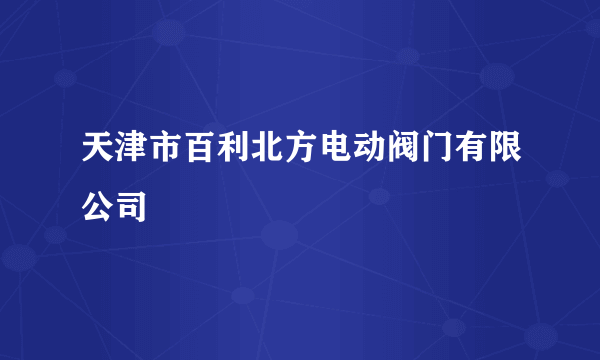 天津市百利北方电动阀门有限公司