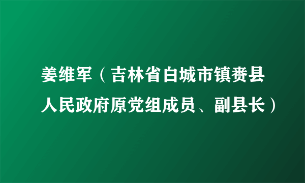 姜维军（吉林省白城市镇赉县人民政府原党组成员、副县长）