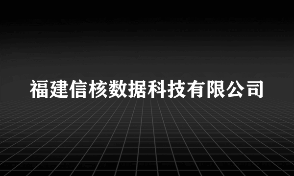 福建信核数据科技有限公司