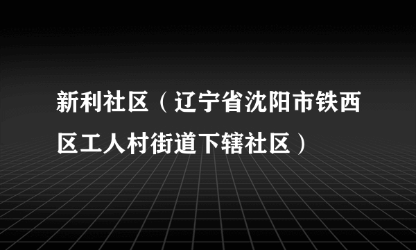 新利社区（辽宁省沈阳市铁西区工人村街道下辖社区）