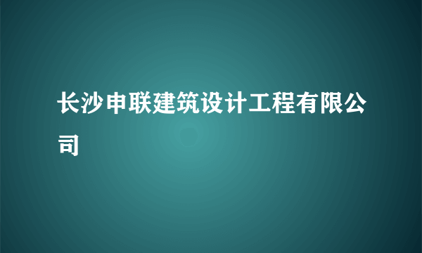 长沙申联建筑设计工程有限公司