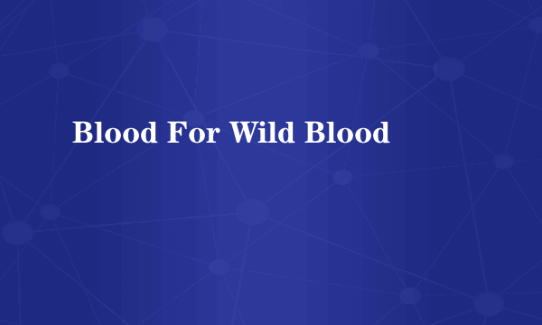 Blood For Wild Blood