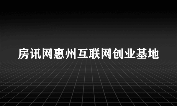 房讯网惠州互联网创业基地