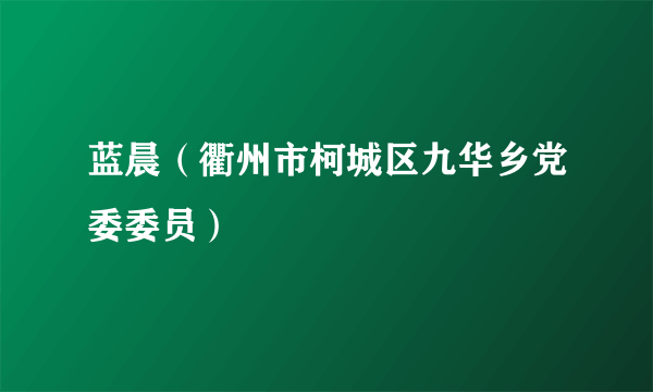 蓝晨（衢州市柯城区九华乡党委委员）