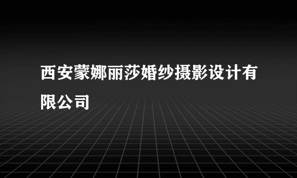 西安蒙娜丽莎婚纱摄影设计有限公司