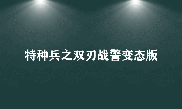 特种兵之双刃战警变态版