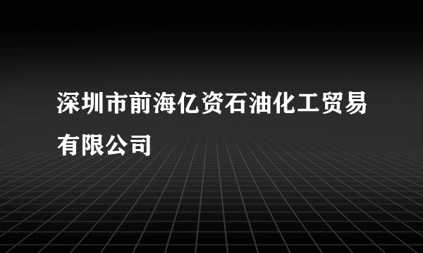 深圳市前海亿资石油化工贸易有限公司