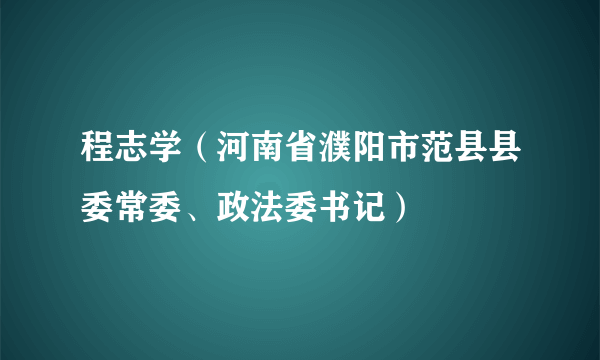 程志学（河南省濮阳市范县县委常委、政法委书记）