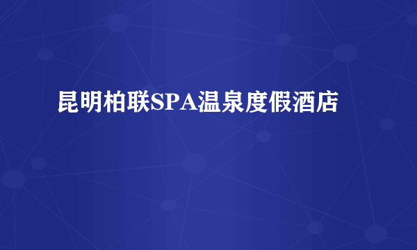 昆明柏联SPA温泉度假酒店