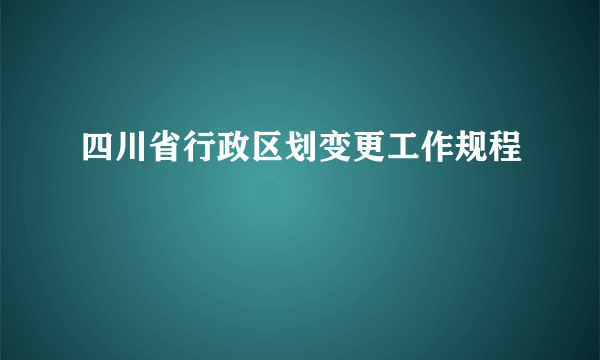 四川省行政区划变更工作规程