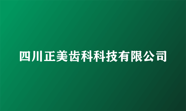 四川正美齿科科技有限公司