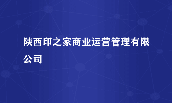 陕西印之家商业运营管理有限公司