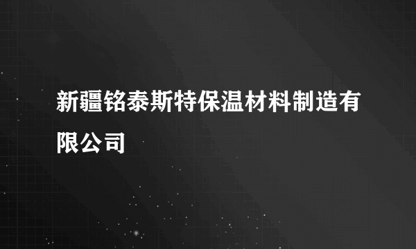 新疆铭泰斯特保温材料制造有限公司