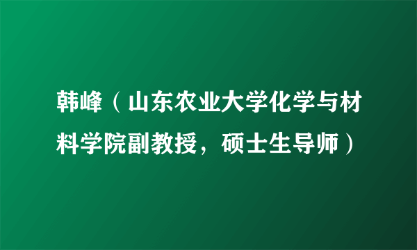 韩峰（山东农业大学化学与材料学院副教授，硕士生导师）