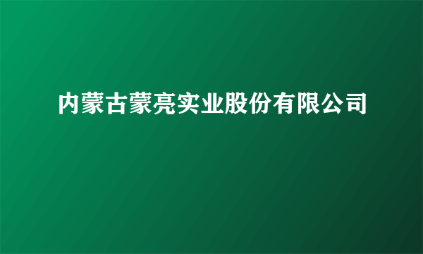 内蒙古蒙亮实业股份有限公司