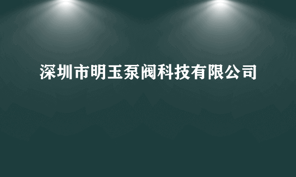 深圳市明玉泵阀科技有限公司