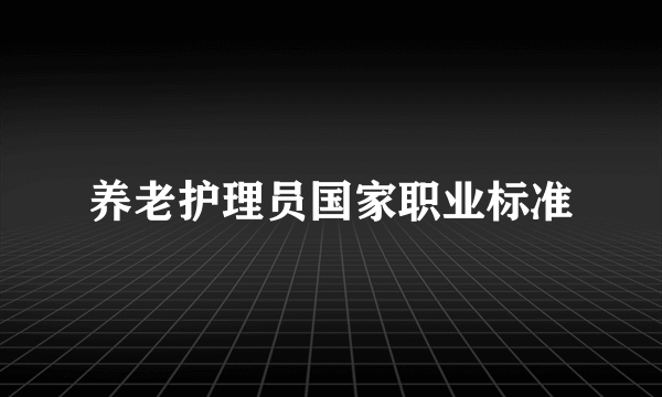 养老护理员国家职业标准