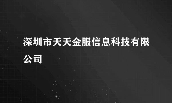 深圳市天天金服信息科技有限公司