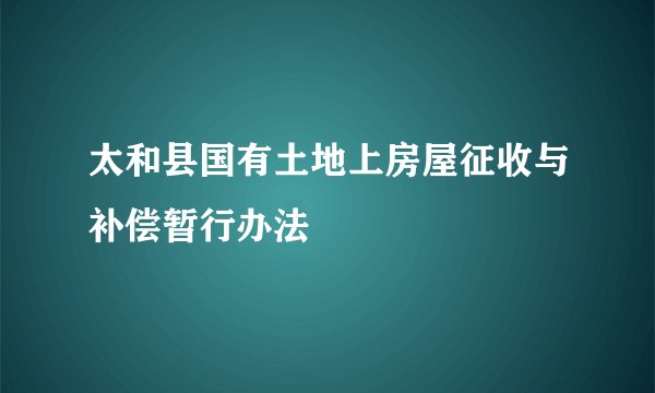 太和县国有土地上房屋征收与补偿暂行办法