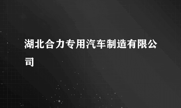 湖北合力专用汽车制造有限公司