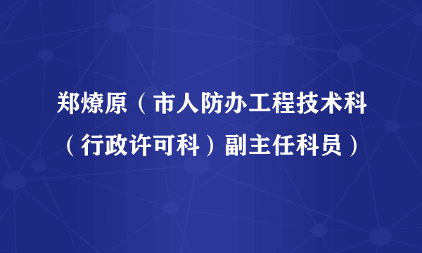 郑燎原（市人防办工程技术科（行政许可科）副主任科员）