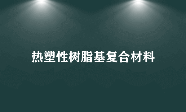 热塑性树脂基复合材料