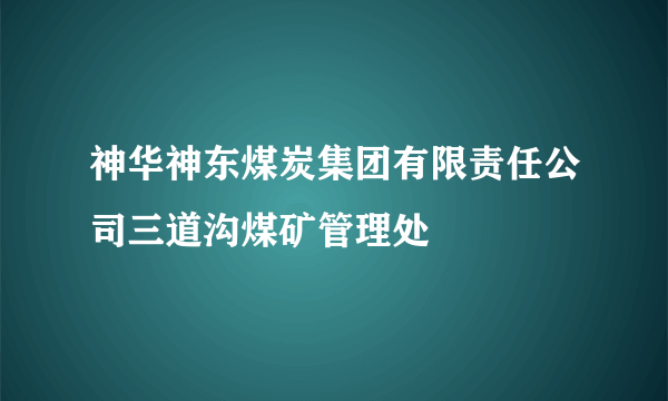 神华神东煤炭集团有限责任公司三道沟煤矿管理处